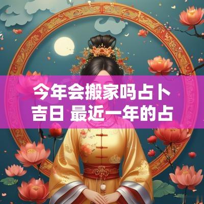 今年会搬家吗占卜吉日 最近一年的占卜吉日查询