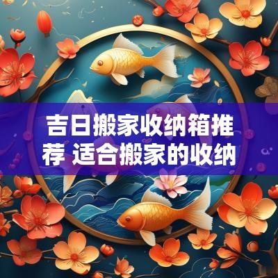 吉日搬家收纳箱推荐 适合搬家的收纳箱且便于收放