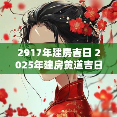 2917年建房吉日 2025年建房黄道吉日一览表
