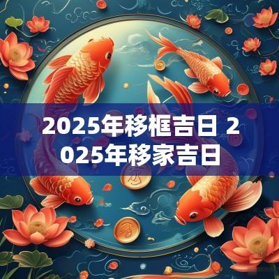 2025年移框吉日 2025年移家吉日