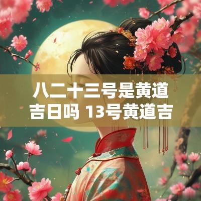 八二十三号是黄道吉日吗 13号黄道吉日