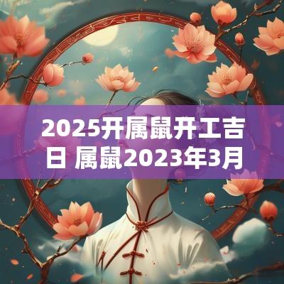2025开属鼠开工吉日 属鼠2025年3月开业吉日一览表