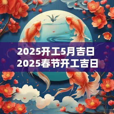 2025开工5月吉日 2025春节开工吉日
