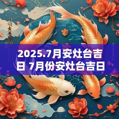 2025.7月安灶台吉日 7月份安灶台吉日