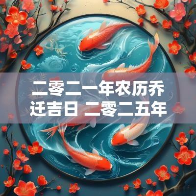 二零二一年农历乔迁吉日 二零二五年一月乔迁哪天好