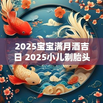 2025宝宝满月酒吉日 2025小儿剃胎头吉日