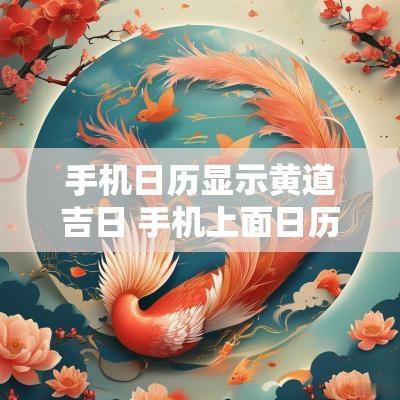 手机日历显示黄道吉日 手机上面日历的黄道吉日准吗