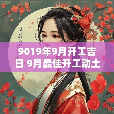 9019年9月开工吉日 9月最佳开工动土吉日