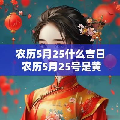 农历5月25什么吉日 农历5月25号是黄道吉日吗