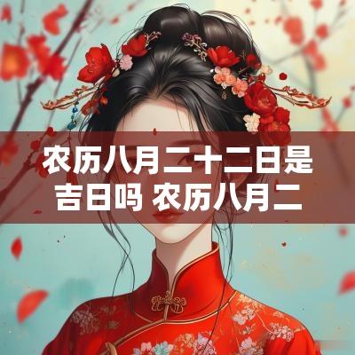 农历八月二十二日是吉日吗 农历八月二十二日子好不好