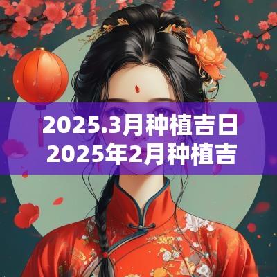 2025.3月种植吉日 2025年2月种植吉日