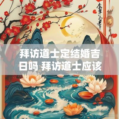 拜访道士定结婚吉日吗 拜访道士应该带什么礼物
