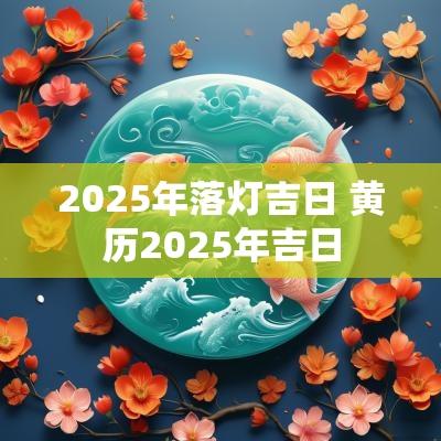 2025年落灯吉日 黄历2025年吉日
