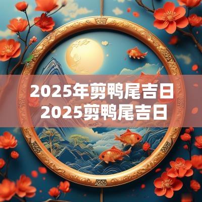2025年剪鸭尾吉日 2025剪鸭尾吉日