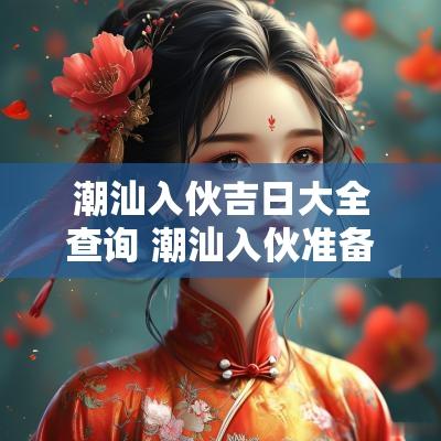 潮汕入伙吉日大全查询 潮汕入伙准备什么东西