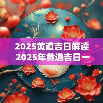 2025黄道吉日解读 2025年黄道吉日一览表