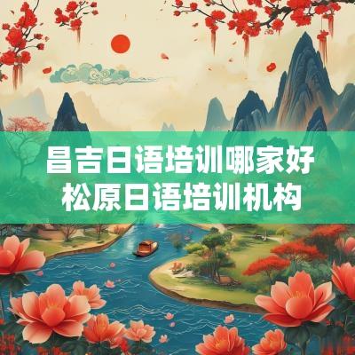 昌吉日语培训哪家好 松原日语培训机构哪家好