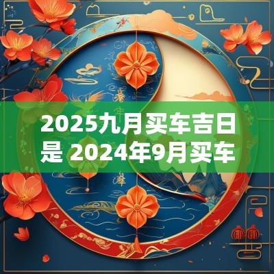 2025九月买车吉日是 2025年9月买车吉日一览表