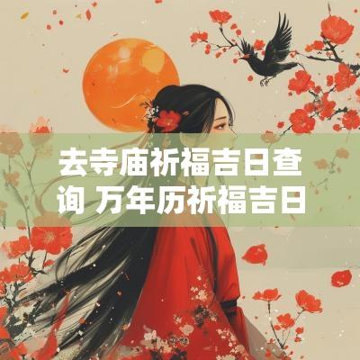 去寺庙祈福吉日查询 万年历祈福吉日吉时