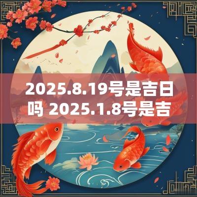 2025.8.19号是吉日吗 2025.1.8号是吉日吗