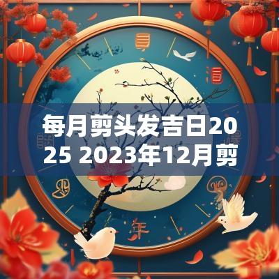 每月剪头发吉日2025 2025年12月剪头发吉日一览表