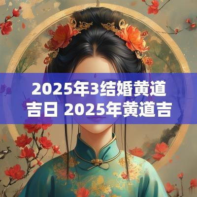 2025年3结婚黄道吉日 2025年黄道吉日一览表