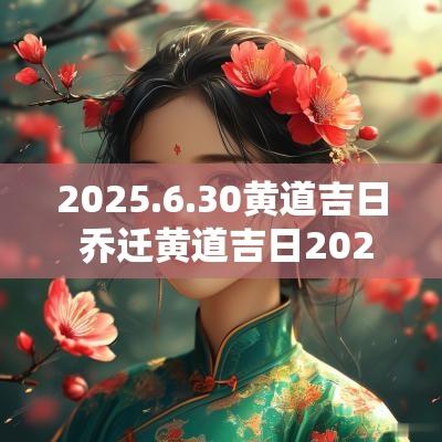 2025.6.30黄道吉日 乔迁黄道吉日2025一览表
