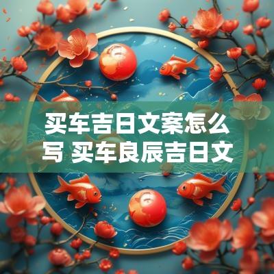 买车吉日文案怎么写 买车良辰吉日文案
