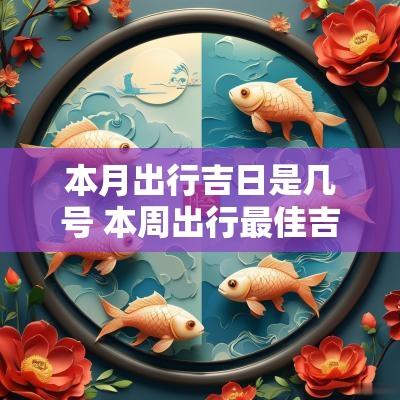本月出行吉日是几号 本周出行最佳吉日