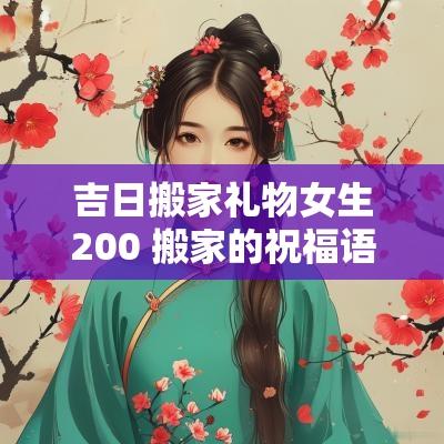 吉日搬家礼物女生200 搬家的祝福语送女孩