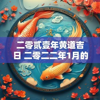 二零贰壹年黄道吉日 二零二二年1月的黄道吉日