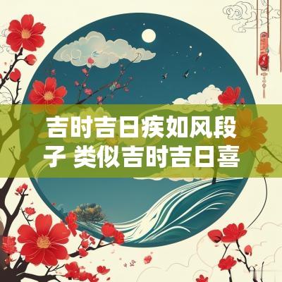 吉时吉日疾如风段子 类似吉时吉日喜如风顺口溜