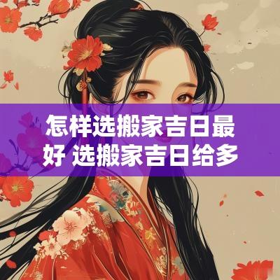 怎样选搬家吉日最好 选搬家吉日给多少费用