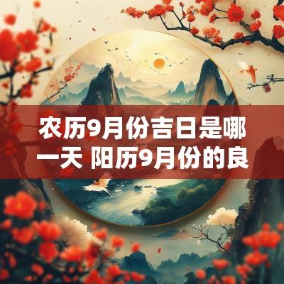 农历9月份吉日是哪一天 阳历9月份的良辰吉日