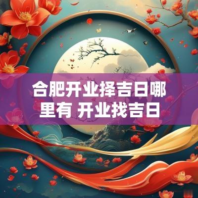 合肥开业择吉日哪里有 开业找吉日