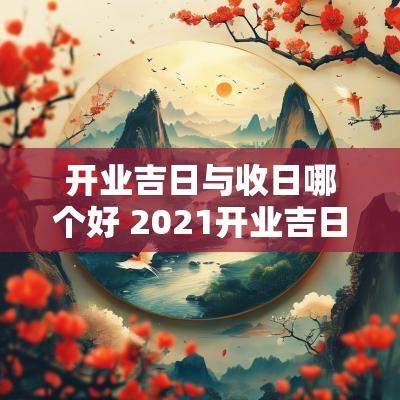 开业吉日与收日哪个好 2025开业吉日查询