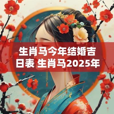 生肖马今年结婚吉日表 生肖马2025年几月结婚最好
