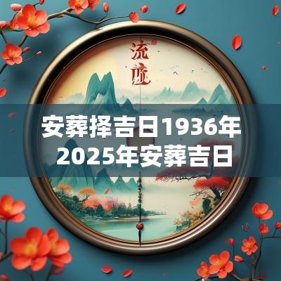 安葬择吉日1936年 2025年安葬吉日