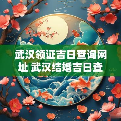 武汉领证吉日查询网址 武汉结婚吉日查询表