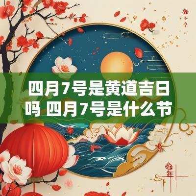 四月7号是黄道吉日吗 四月7号是什么节日