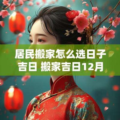 居民搬家怎么选日子吉日 搬家吉日12月哪天日子好