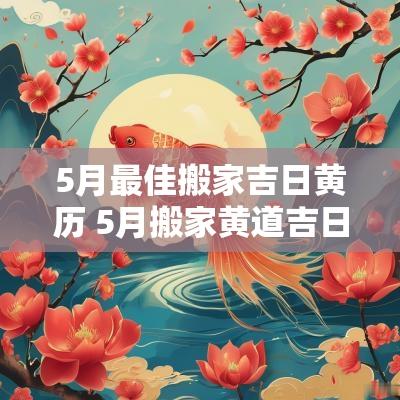 5月最佳搬家吉日黄历 5月搬家黄道吉日哪几天适合搬家