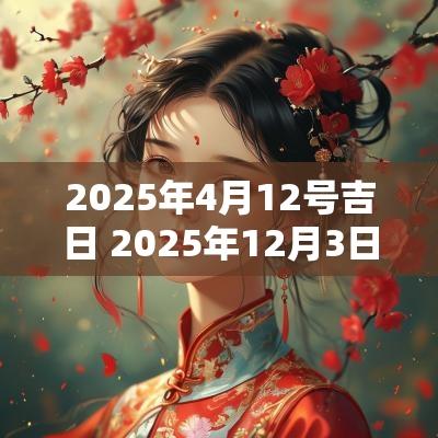 2025年4月12号吉日 2025年12月3日吉日