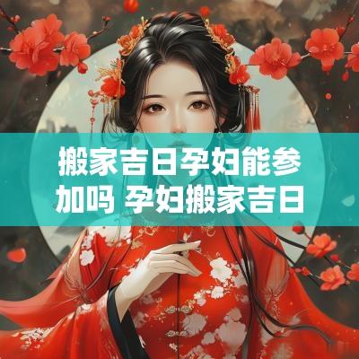 搬家吉日孕妇能参加吗 孕妇搬家吉日一览表