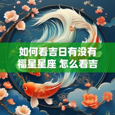 如何看吉日有没有福星星座 怎么看吉日适不适合自己