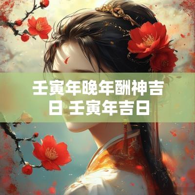 壬寅年晚年酬神吉日 壬寅年吉日