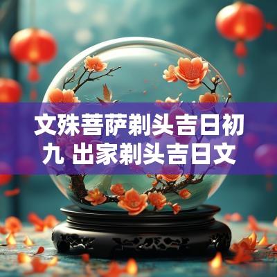 文殊菩萨剃头吉日初九 出家剃头吉日文殊菩萨