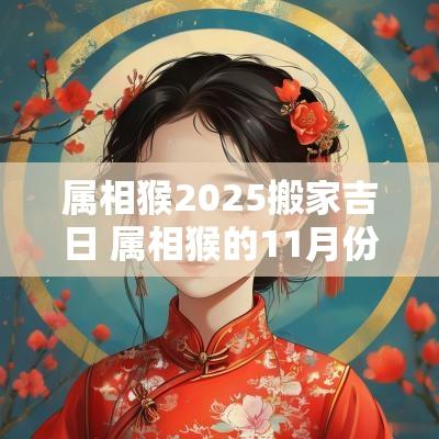 属相猴2025搬家吉日 属相猴的11月份搬家吉日一览表