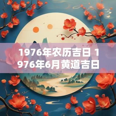 1976年农历吉日 1976年6月黄道吉日