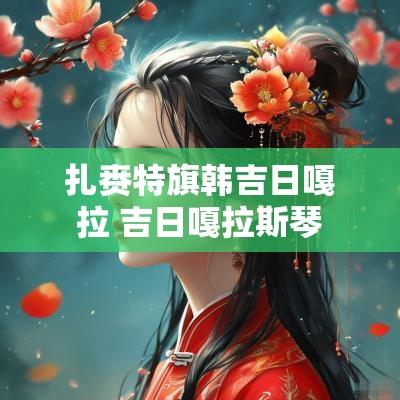 扎赉特旗韩吉日嘎拉 吉日嘎拉斯琴